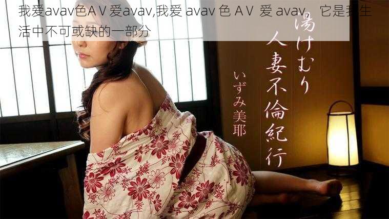 我爱avav色AⅤ爱avav,我爱 avav 色 AⅤ 爱 avav,它是我生活中不可或缺的一部分