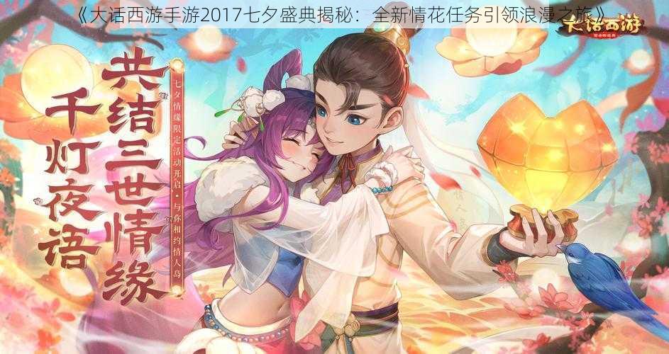 《大话西游手游2017七夕盛典揭秘:全新情花任务引领浪漫之旅》