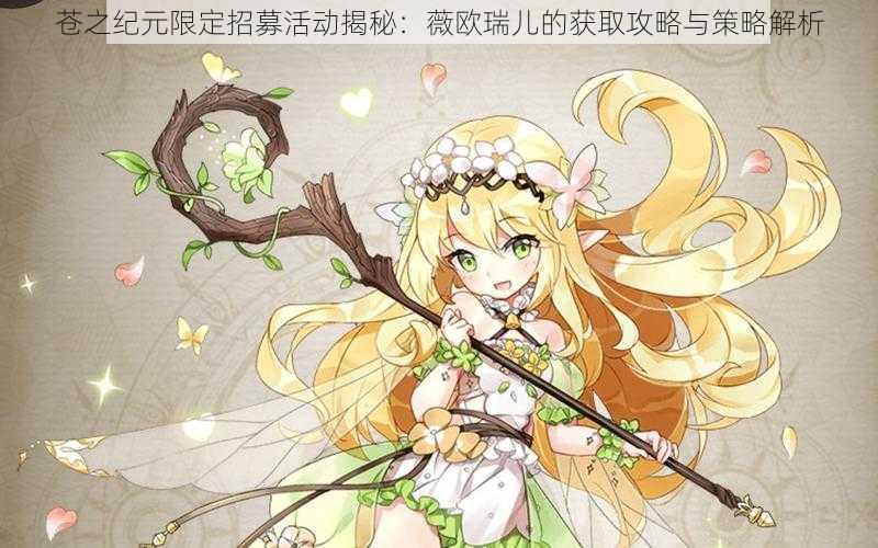 苍之纪元限定招募活动揭秘:薇欧瑞儿的获取攻略与策略解析