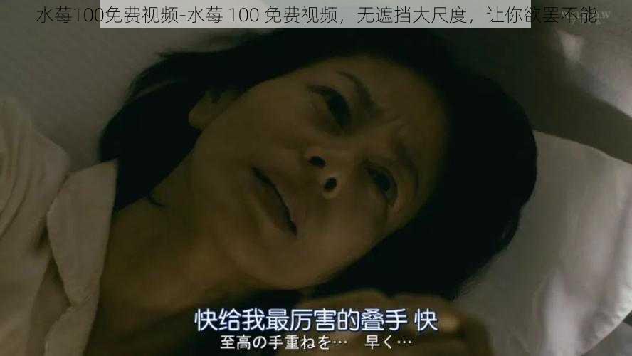 水莓100免费视频-水莓 100 免费视频,无遮挡大尺度,让你欲罢不能