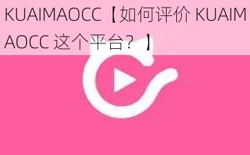 KUAIMAOCC【如何评价 KUAIMAOCC 这个平台?】
