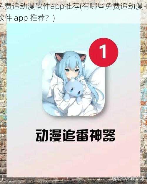 免费追动漫软件app推荐(有哪些免费追动漫的软件 app 推荐?)