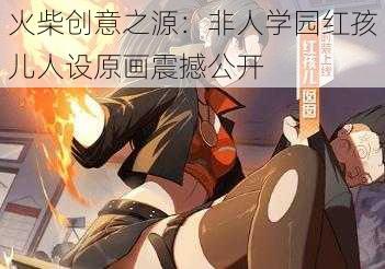 火柴创意之源:非人学园红孩儿人设原画震撼公开