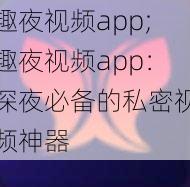 趣夜视频app;趣夜视频app:深夜必备的私密视频神器