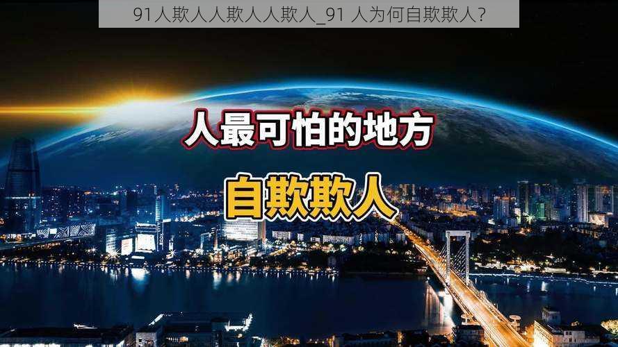 91人欺人人欺人人欺人_91 人为何自欺欺人?
