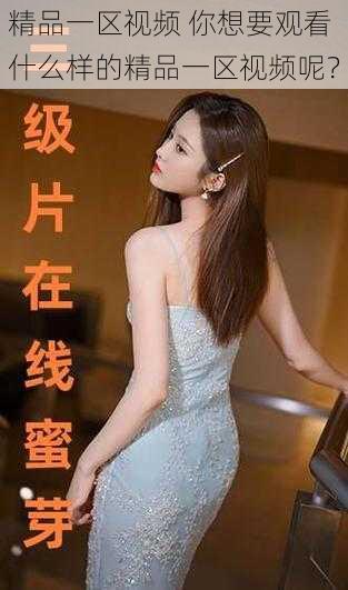 精品一区视频 你想要观看什么样的精品一区视频呢?