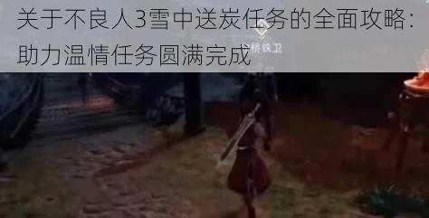 关于不良人3雪中送炭任务的全面攻略:助力温情任务圆满完成