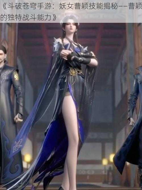 《斗破苍穹手游:妖女曹颖技能揭秘——曹颖的独特战斗能力》
