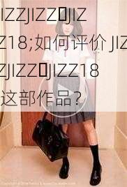 JIZZJIZZ JIZZ18;如何评价 JIZZJIZZ JIZZ18 这部作品?