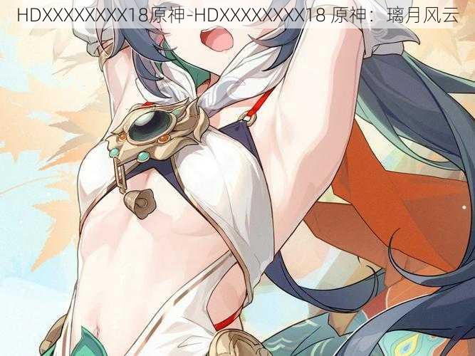 HDXXXXXXXX18原神-HDXXXXXXXX18 原神:璃月风云