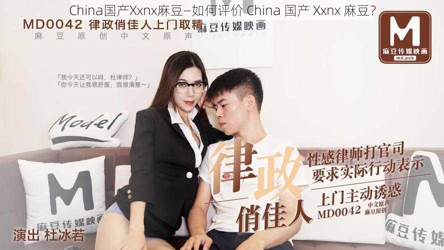 China国产Xxnx麻豆—如何评价 China 国产 Xxnx 麻豆?