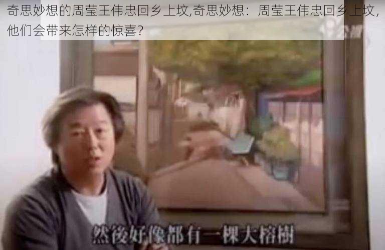 奇思妙想的周莹王伟忠回乡上坟,奇思妙想:周莹王伟忠回乡上坟,他们会带来怎样的惊喜?