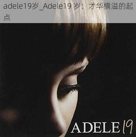 adele19岁_Adele19 岁:才华横溢的起点