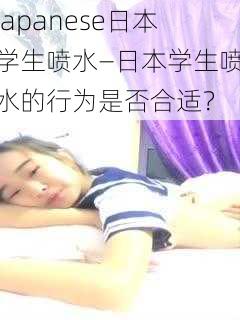 japanese日本学生喷水—日本学生喷水的行为是否合适?