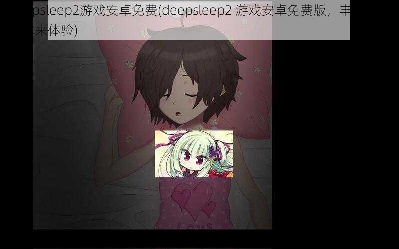 deepsleep2游戏安卓免费(deepsleep2 游戏安卓免费版,丰富剧情等你来体验)