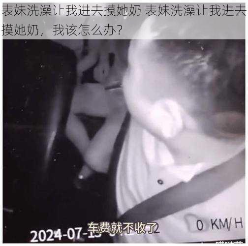 表妹洗澡让我进去摸她奶 表妹洗澡让我进去摸她奶,我该怎么办?