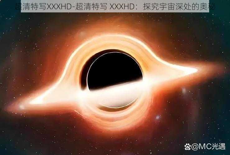 超清特写XXXHD-超清特写 XXXHD:探究宇宙深处的奥秘
