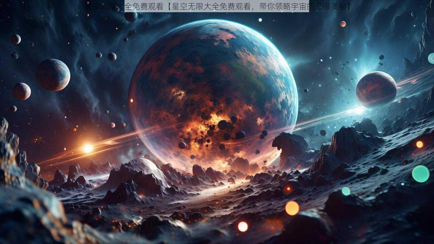 星空无限大全免费观看【星空无限大全免费观看,带你领略宇宙的无限奥秘】