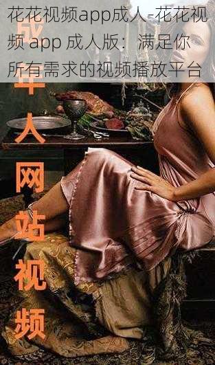 花花视频app成人-花花视频 app 成人版:满足你所有需求的视频播放平台