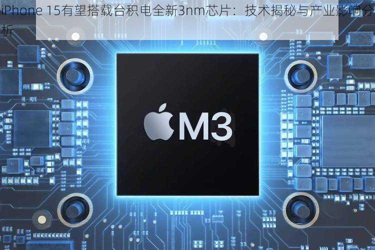 iPhone 15有望搭载台积电全新3nm芯片:技术揭秘与产业影响分析