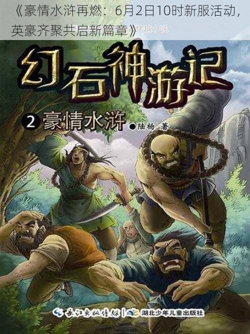 《豪情水浒再燃:6月2日10时新服活动,英豪齐聚共启新篇章》