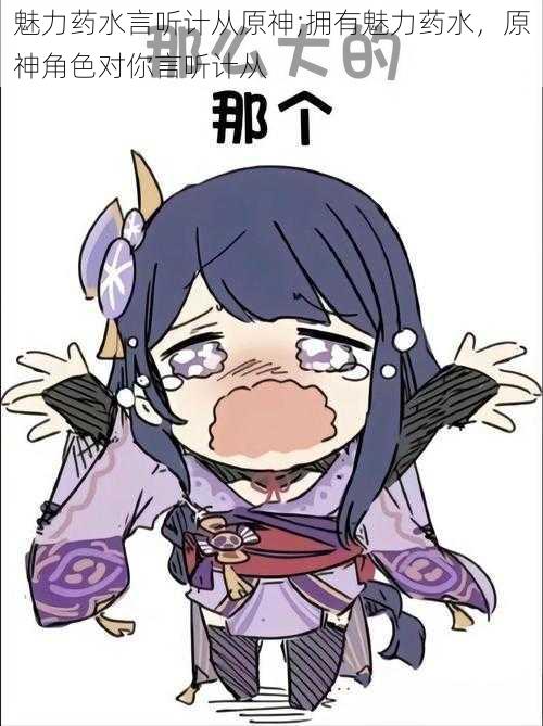 魅力药水言听计从原神;拥有魅力药水,原神角色对你言听计从