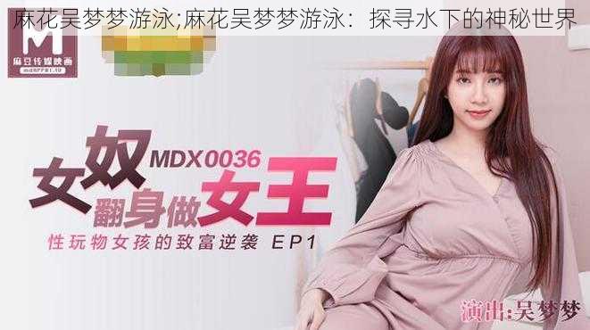 麻花吴梦梦游泳;麻花吴梦梦游泳:探寻水下的神秘世界