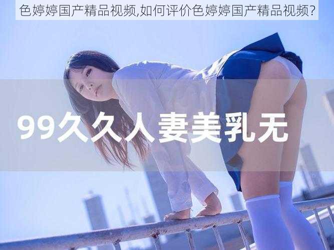 色婷婷国产精品视频,如何评价色婷婷国产精品视频?