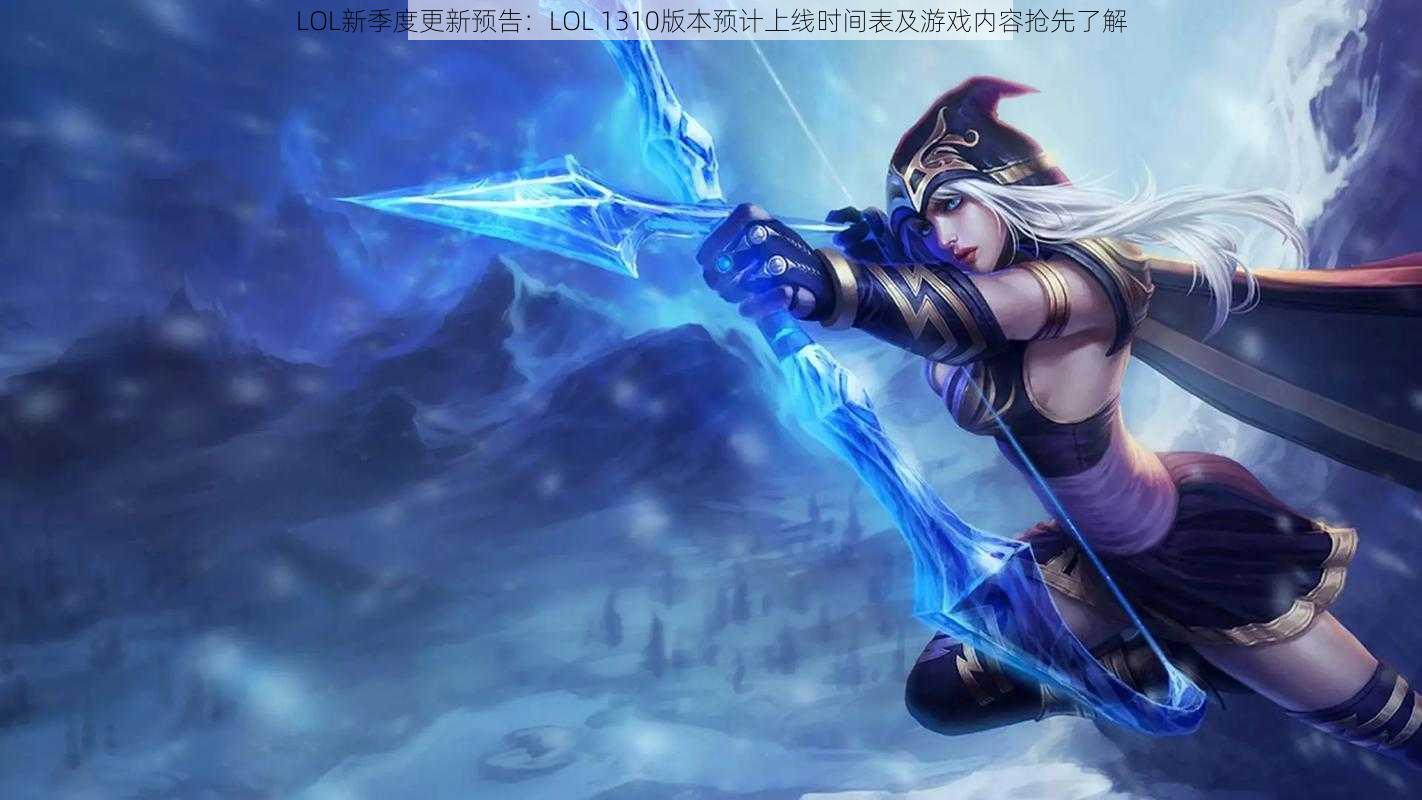 LOL新季度更新预告:LOL 1310版本预计上线时间表及游戏内容抢先了解