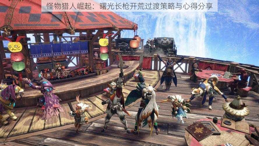 怪物猎人崛起:曙光长枪开荒过渡策略与心得分享