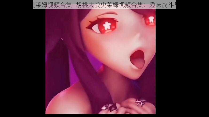 胡桃大战史莱姆视频合集—胡桃大战史莱姆视频合集:趣味战斗与欢乐冒险