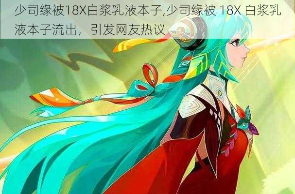 少司缘被18X白浆乳液本子,少司缘被 18X 白浆乳液本子流出,引发网友热议