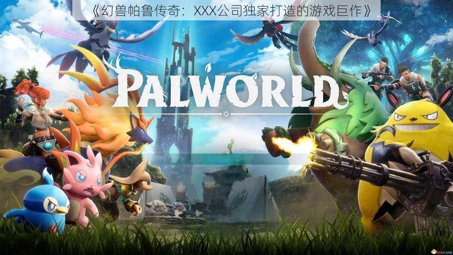 《幻兽帕鲁传奇:XXX公司独家打造的游戏巨作》
