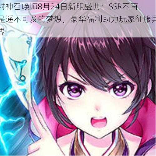 封神召唤师8月24日新服盛典:SSR不再是遥不可及的梦想,豪华福利助力玩家征服异界