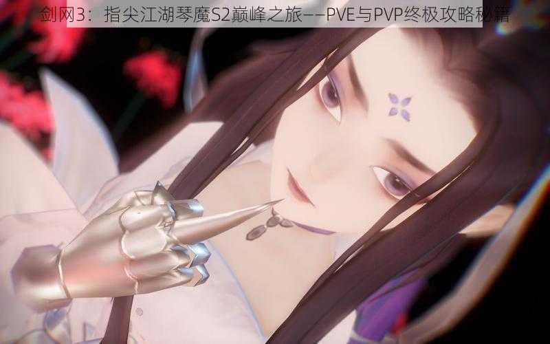 剑网3:指尖江湖琴魔S2巅峰之旅——PVE与PVP终极攻略秘籍