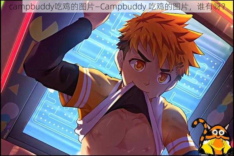 campbuddy吃鸡的图片—Campbuddy 吃鸡的图片,谁有呀?