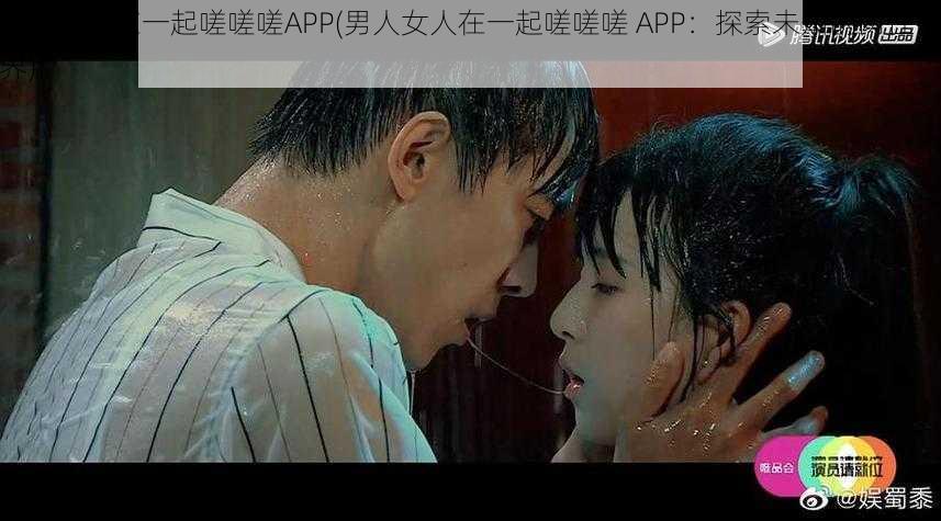 男人女人在一起嗟嗟嗟APP(男人女人在一起嗟嗟嗟 APP:探索未知的两性世界)
