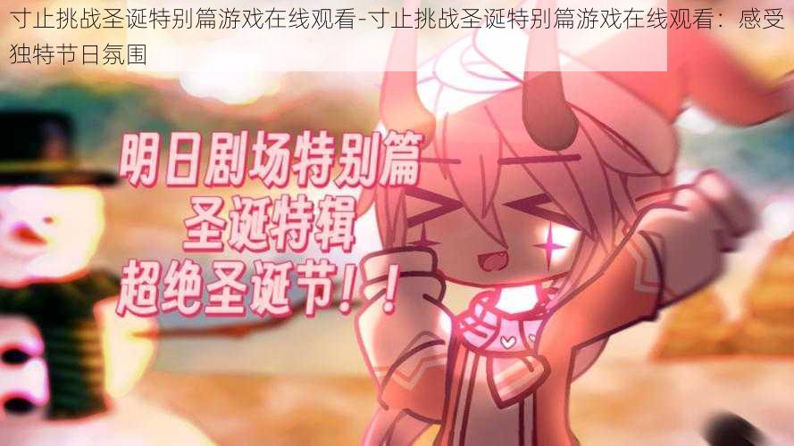 寸止挑战圣诞特别篇游戏在线观看-寸止挑战圣诞特别篇游戏在线观看:感受独特节日氛围
