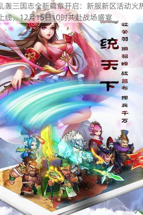 乱轰三国志全新篇章开启:新服新区活动火热上线,12月15日10时共赴战场盛宴