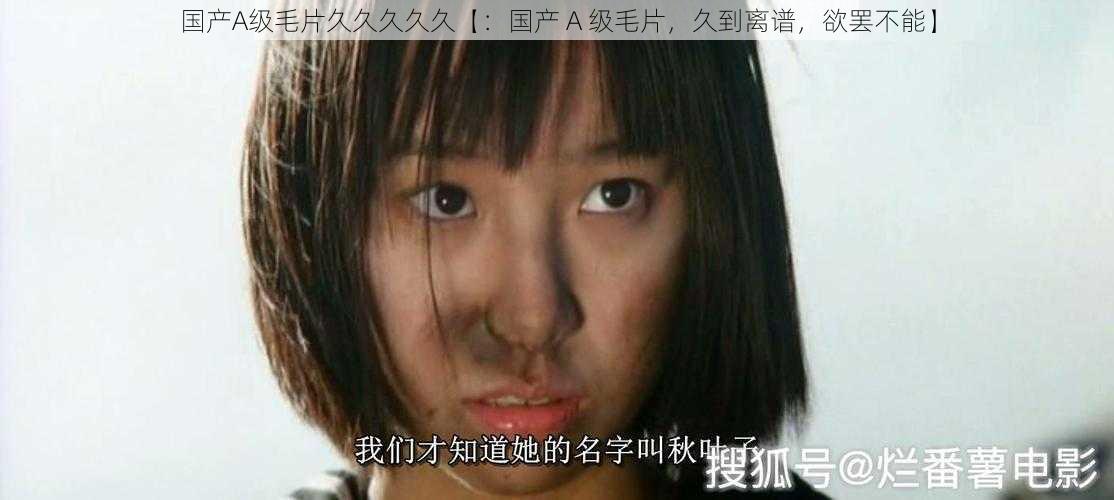 国产A级毛片久久久久久【:国产 A 级毛片,久到离谱,欲罢不能】