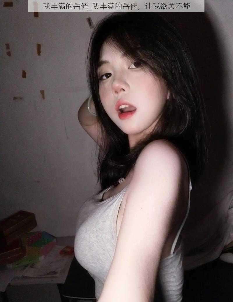 我丰满的岳㑄_我丰满的岳㑄,让我欲罢不能