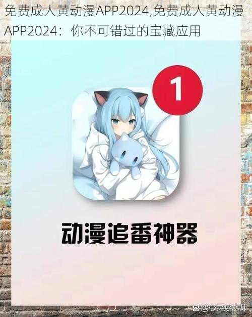 免费成人黄动漫APP2024,免费成人黄动漫 APP2024:你不可错过的宝藏应用