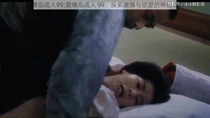 爱情岛成人99;爱情岛成人 99:探索激情与欲望的神秘岛屿