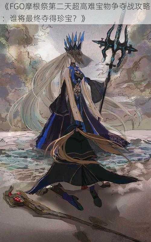 《FGO摩根祭第二天超高难宝物争夺战攻略:谁将最终夺得珍宝?》