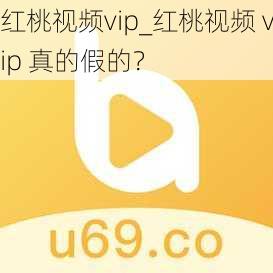 红桃视频vip_红桃视频 vip 真的假的?