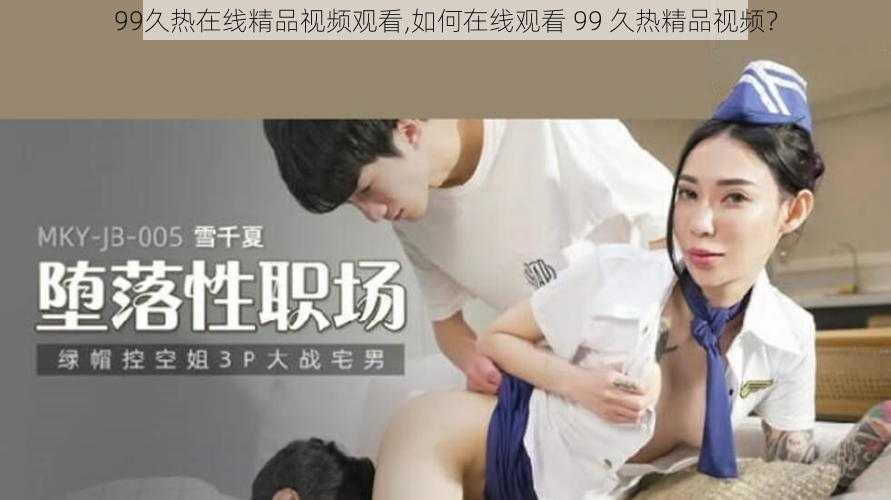 99久热在线精品视频观看,如何在线观看 99 久热精品视频?