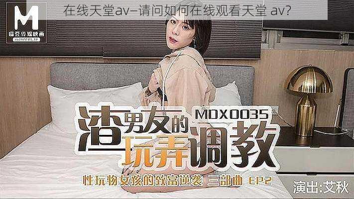 在线天堂av—请问如何在线观看天堂 av?