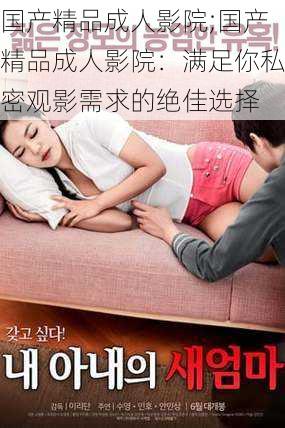 国产精品成人影院;国产精品成人影院:满足你私密观影需求的绝佳选择