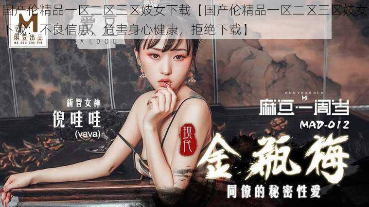 国产伦精品一区二区三区妓女下载【国产伦精品一区二区三区妓女下载:不良信息,危害身心健康,拒绝下载】