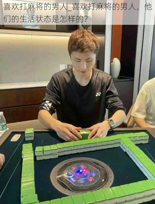 喜欢打麻将的男人_喜欢打麻将的男人,他们的生活状态是怎样的?